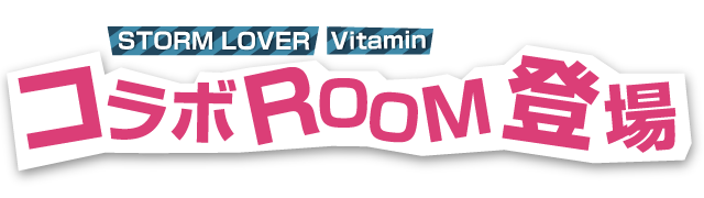 STORMLOVER,vitaminシリーズのルーム登場!★開催初日★/★(★)は★:★よりルームをオープンいたします
