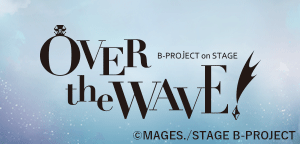 B-PROJECT on STAGE 『OVER the WAVE!』