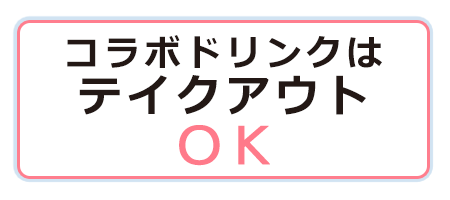 コラボドリンクはテイクアウトOK!!