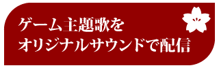 ゲーム主題歌をオリジナルサウンドで配信