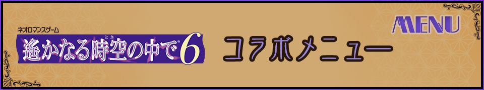 「ネオロマンスゲーム『遙かなる時空の中で6』」コラボメニューの登場