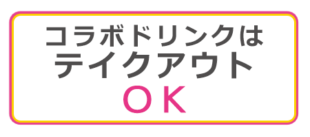 コラボドリンクはテイクアウトOK!!