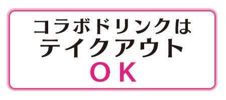 コラボドリンクはテイクアウトOK!!