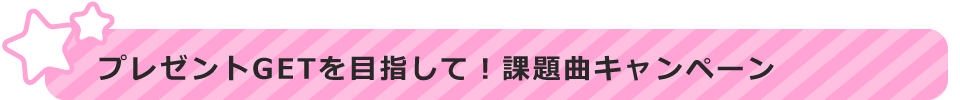 プレゼントGETを目指して!課題曲キャンペーン