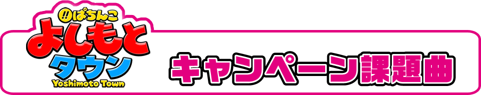 ぱちんこよしもとタウン×KYORAKUキャンペーン課題曲