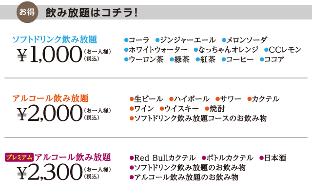 プレミアムアルコール飲み放題 +2,300円 アルコール飲み放題 +2,000円 ソフトドリンク飲み放題 +1,000円