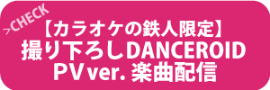 カラオケの鉄人限定撮り下ろしDANCEROID PV ver.カラオケ楽曲配信