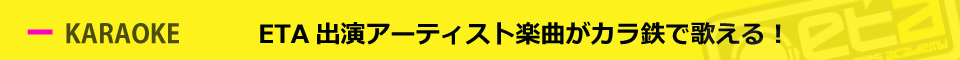 ETA出演アーティスト楽曲がカラ鉄で歌える