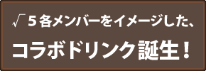 ROOT FIVE各メンバーをイメージした、コラボドリンク誕生