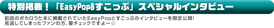 特別掲載！「EasyPop&すこっぷ」スペシャルインタビュー